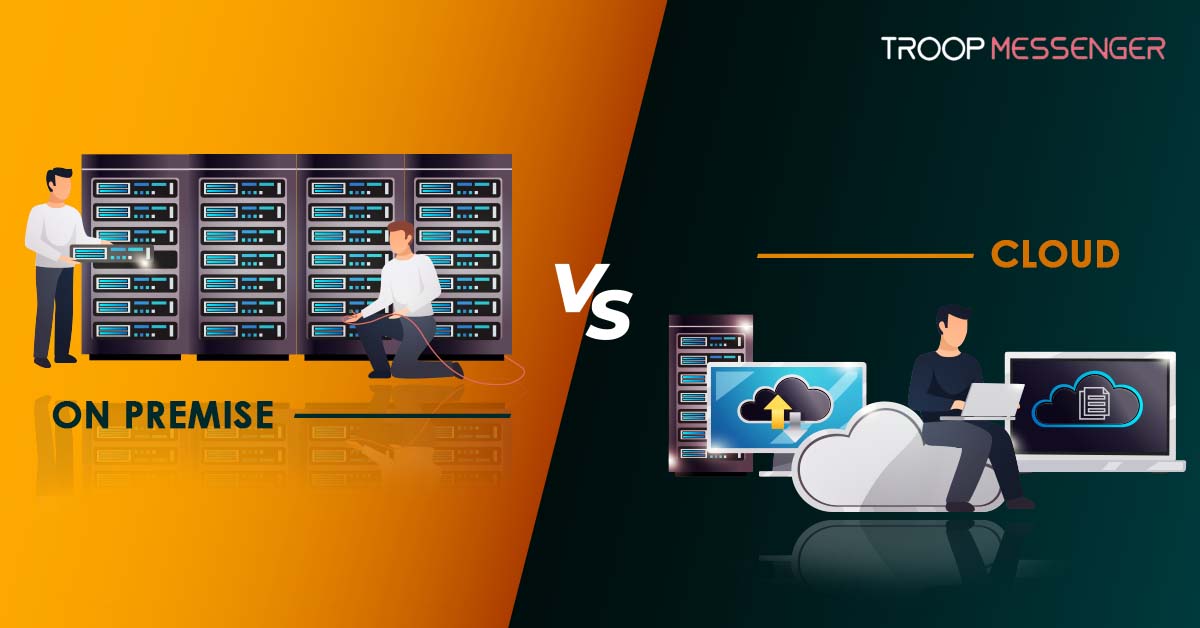 On-Premise vs Cloud: Key Differences, Pros, and Cons - Troop Messenger