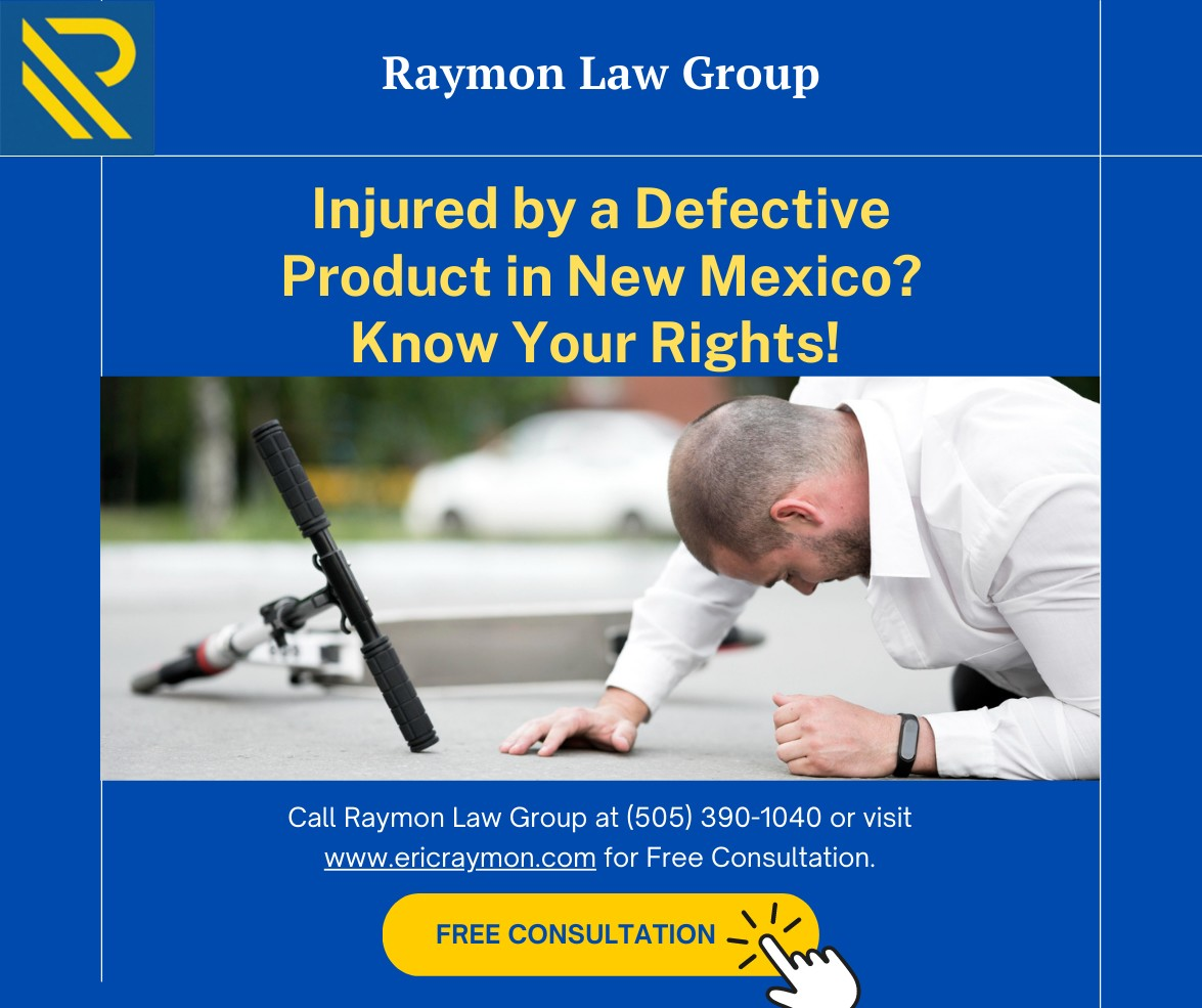 Injured by a Defective Product? Unveiling Your Consumer Rights in New Mexico with Raymon Law Group