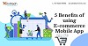 5 Benefits of using E-Commerce Mobile App