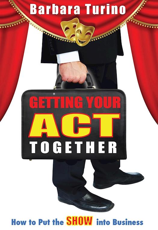 GETTING YOUR ACT TOGETHER-How to Put the SHOW into Business by Barbara Turino