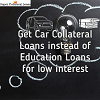 Choose car collateral loans instead of education loans for low interest