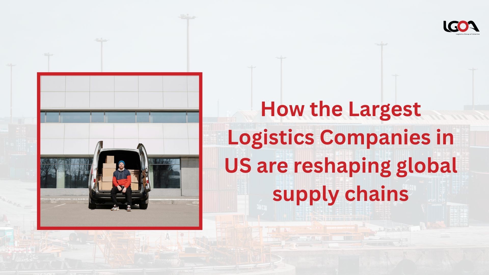 How the Largest Logistics Companies in US are reshaping global supply chains