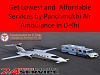  Get Lowest and Affordable services by Panchmukhi Air Ambulance from Delhi to another city