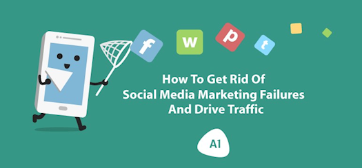 How to Get Rid of Social Media Marketing Failures and Drive Traffic