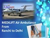 Get Medilift Air Ambulance from Ranchi to Delhi Anytime 