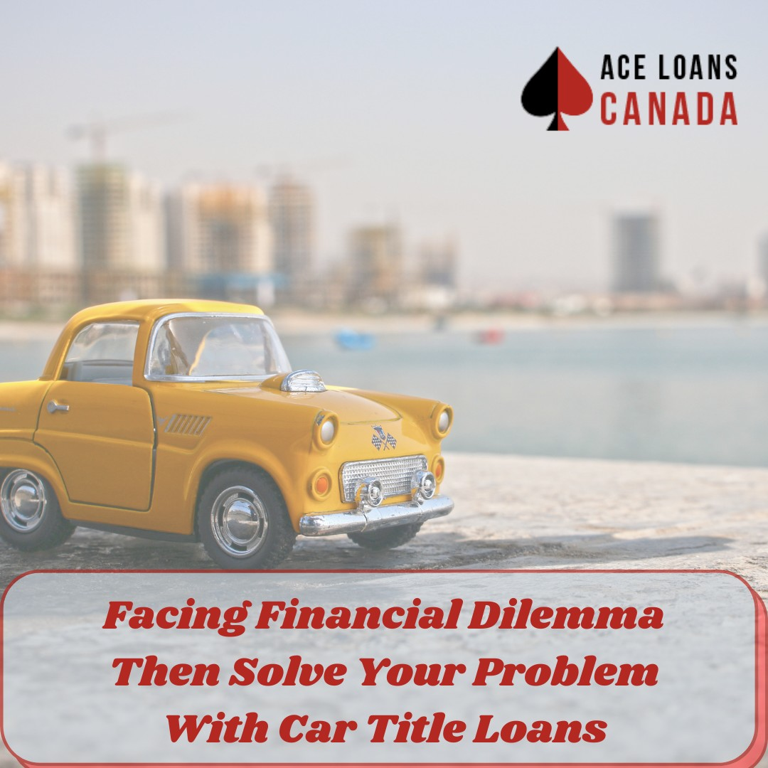 Facing Financial Dilemma then Solve Your Problem With Car Title Loans
