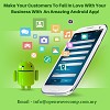 Make your Customers to Fall in Love with your Business on Developing an Amazing Android App