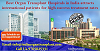 Best Organ Transplant Hospitals In India Attracts International Patients For High Success Treatment 