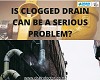 IS CLOGGED DRAIN CAN BE SERIOUS PROBLEM? 