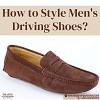 How to style men's driving shoes?