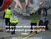 Do you know about the salary of the airport ground staff in India?