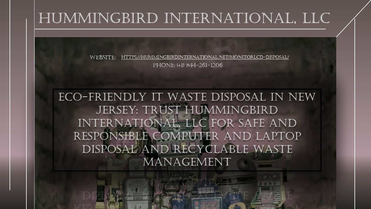 Eco-Friendly IT Waste Disposal in New Jersey: Trust Hummingbird International, LLC for Safe and Resp