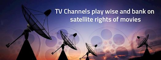 TV Channels play wise and bank on Satellite Rights of Movies
