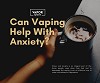 CAN VAPING HELP WITH ANXIETY?