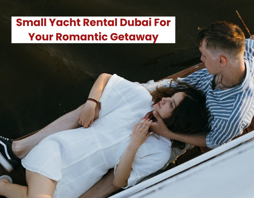 Small Yacht Rental Dubai For Your Romantic Getaway