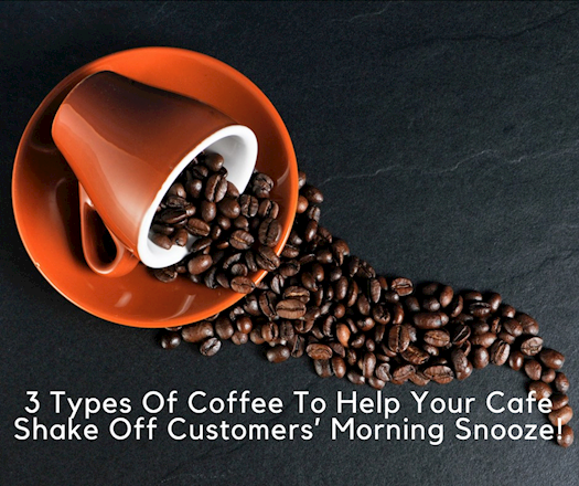 Know About The 3 Types Of Coffee That Helps Your Cafe Shake Off Customers’ Morning Snooze!