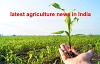 Agriculture news in India With Quick Updates
