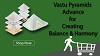 Vastu Pyramids Advance for Creating Balance & Harmony