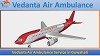 Vedanta Air Ambulance from Guwahati to Delhi, with Paramedical Team