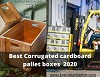 Best corrugated cardboard pallet boxes 2020