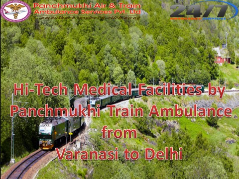 Advance and Quick Medical facilities by Panchmukhi Train Ambulance from Varanasi to Delhi