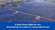 Is Solar Power Right for You: Illuminating Your Path to a Sustainable Future