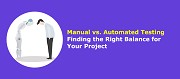 Manual vs. Automated Testing Finding the Right Balance for Your Project