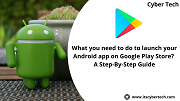 What You Need To Do To Launch Your Android App On Google Play Store