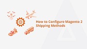 How to Configure Magento 2 Shipping Methods